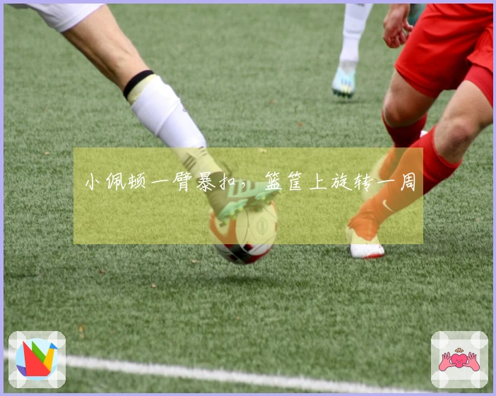 小佩顿一臂暴扣，篮筐上旋转一周