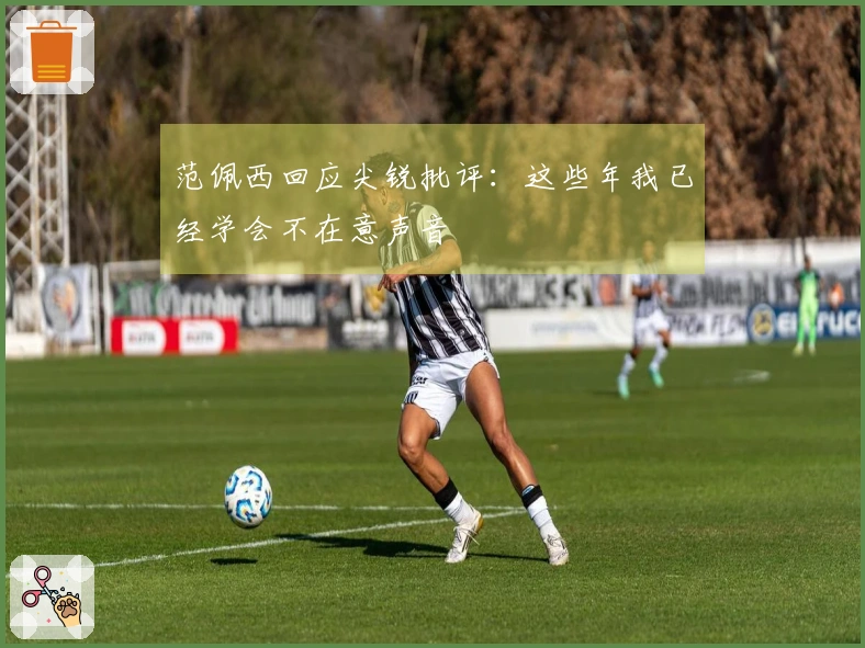 范佩西回应尖锐批评:这些年我已经学会不在意声音