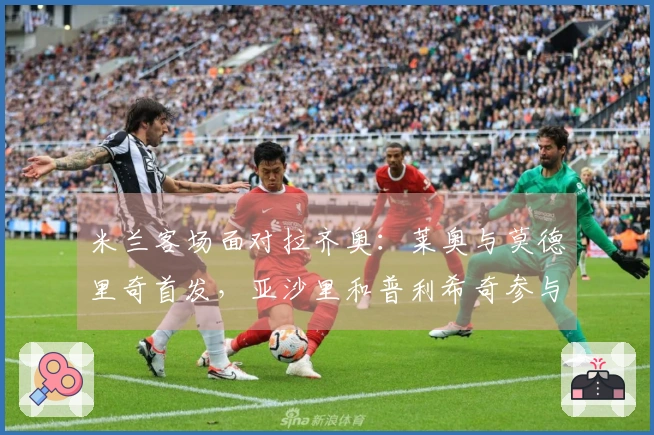 米兰客场面对拉齐奥：莱奥与莫德里奇首发，亚沙里和普利希奇参与比赛