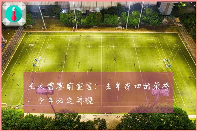 王大雷赛前宣言：去年夺回的荣誉，今年必定再现