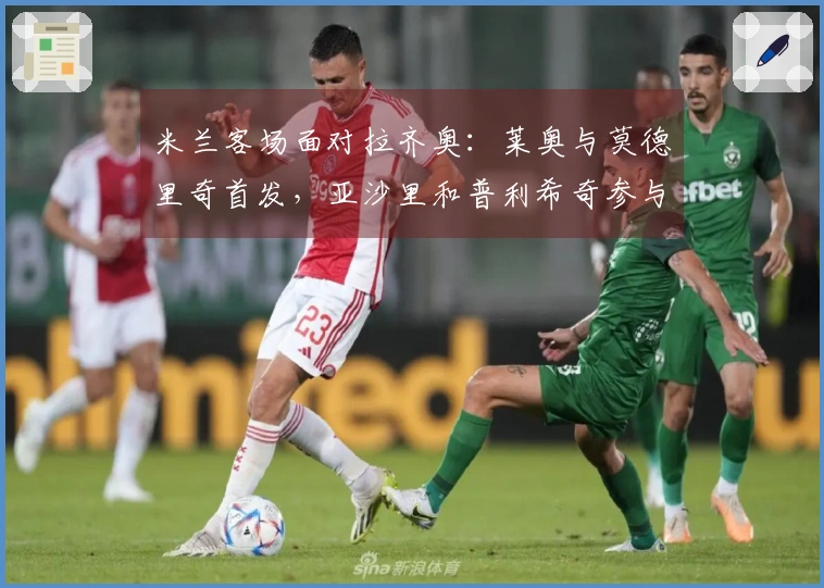 米兰客场面对拉齐奥：莱奥与莫德里奇首发，亚沙里和普利希奇参与比赛