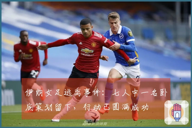 伊朗女足逃离事件：七人中一名卧底策划留下，行动已圆满成功
