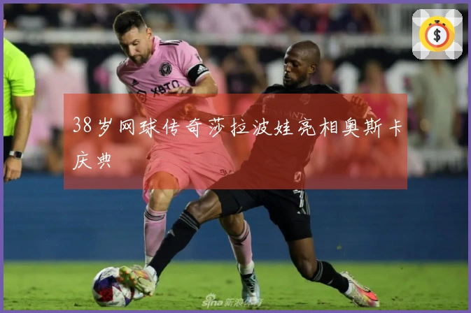 38岁网球传奇莎拉波娃亮相奥斯卡庆典