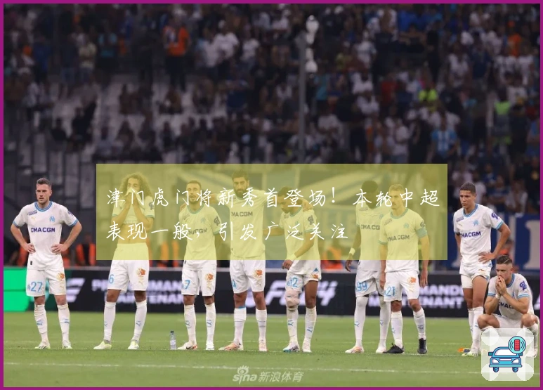 津门虎门将新秀首登场！本轮中超表现一般，引发广泛关注