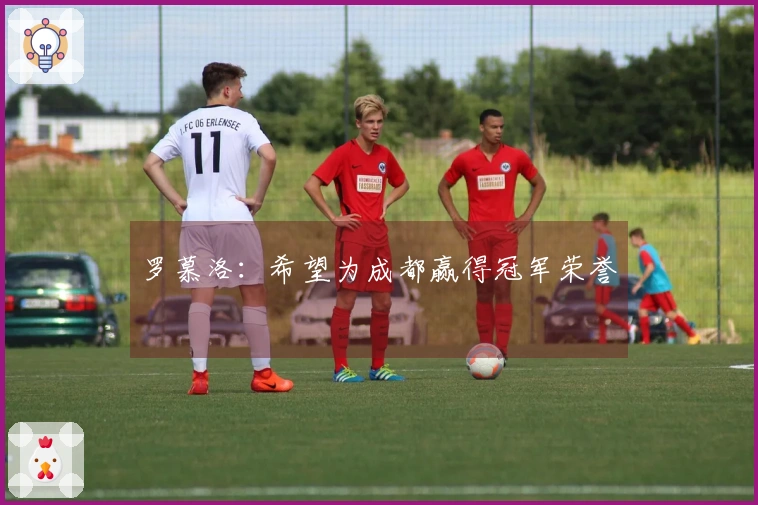 罗慕洛：希望为成都赢得冠军荣誉
