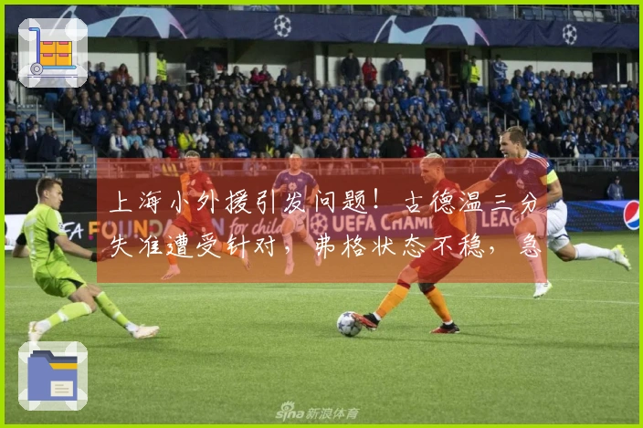 上海小外援引发问题！古德温三分失准遭受针对，弗格状态不稳，急需增强实力！