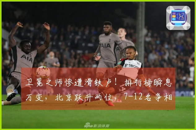 卫冕之师惨遭滑铁卢！排行榜瞬息万变，北京跃升两位，7-12名争相混战